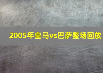 2005年皇马vs巴萨整场回放