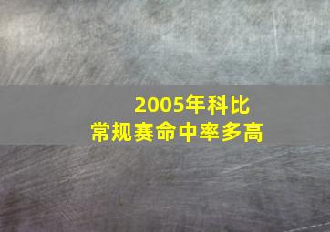 2005年科比常规赛命中率多高