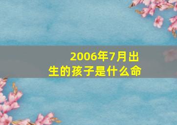 2006年7月出生的孩子是什么命