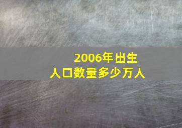 2006年出生人口数量多少万人