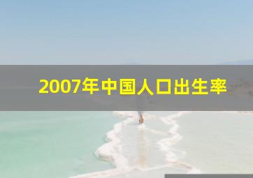 2007年中国人口出生率