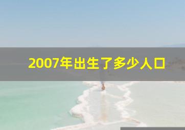 2007年出生了多少人口