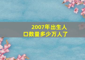 2007年出生人口数量多少万人了