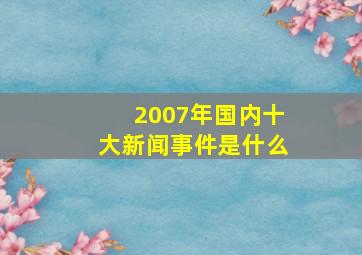 2007年国内十大新闻事件是什么