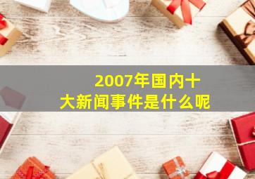 2007年国内十大新闻事件是什么呢