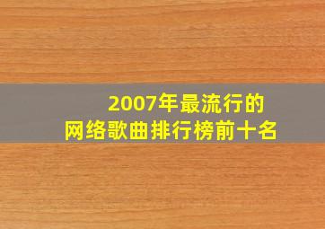 2007年最流行的网络歌曲排行榜前十名