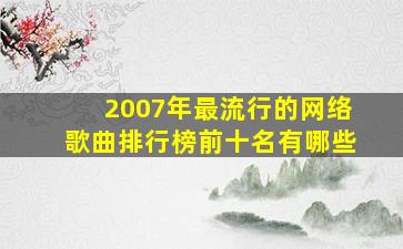 2007年最流行的网络歌曲排行榜前十名有哪些