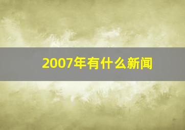 2007年有什么新闻