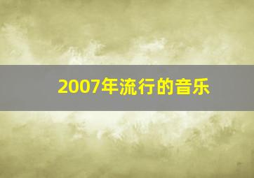 2007年流行的音乐