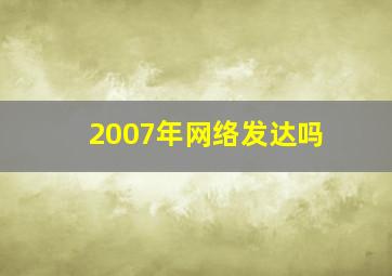 2007年网络发达吗