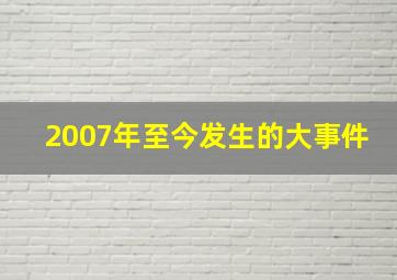 2007年至今发生的大事件