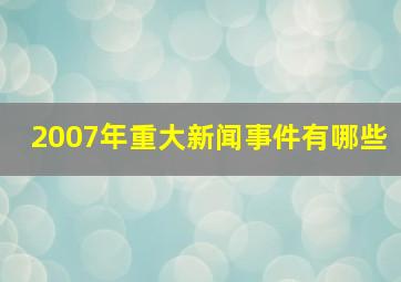 2007年重大新闻事件有哪些