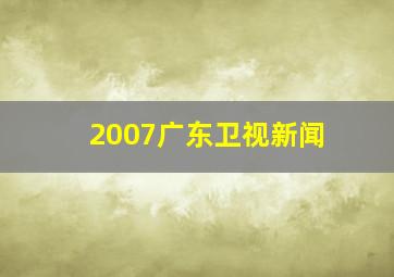 2007广东卫视新闻