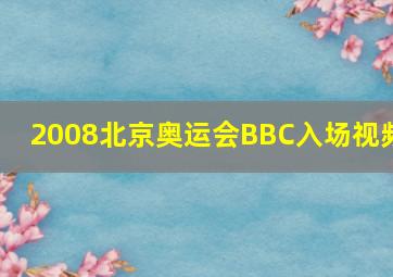 2008北京奥运会BBC入场视频