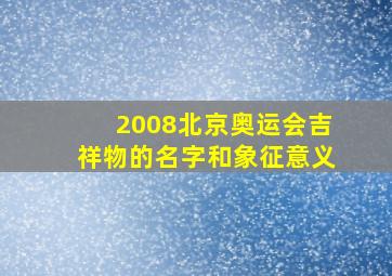 2008北京奥运会吉祥物的名字和象征意义