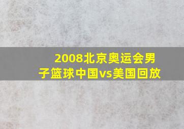 2008北京奥运会男子篮球中国vs美国回放