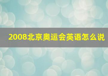 2008北京奥运会英语怎么说