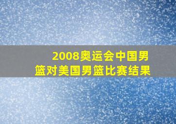 2008奥运会中国男篮对美国男篮比赛结果