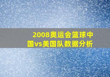 2008奥运会篮球中国vs美国队数据分析