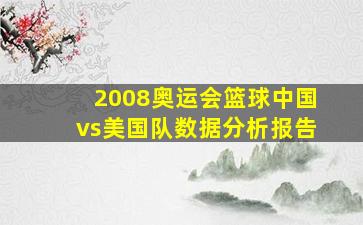 2008奥运会篮球中国vs美国队数据分析报告