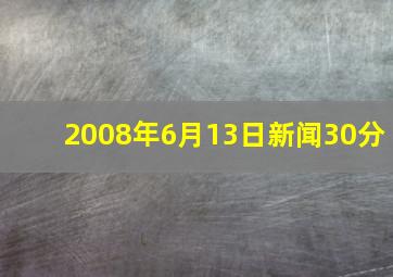 2008年6月13日新闻30分