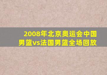 2008年北京奥运会中国男篮vs法国男篮全场回放