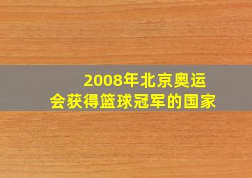 2008年北京奥运会获得篮球冠军的国家