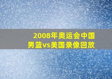 2008年奥运会中国男篮vs美国录像回放