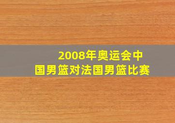 2008年奥运会中国男篮对法国男篮比赛