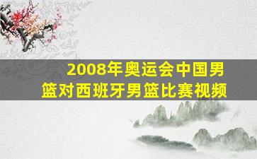 2008年奥运会中国男篮对西班牙男篮比赛视频