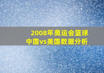 2008年奥运会篮球中国vs美国数据分析