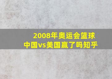 2008年奥运会篮球中国vs美国赢了吗知乎