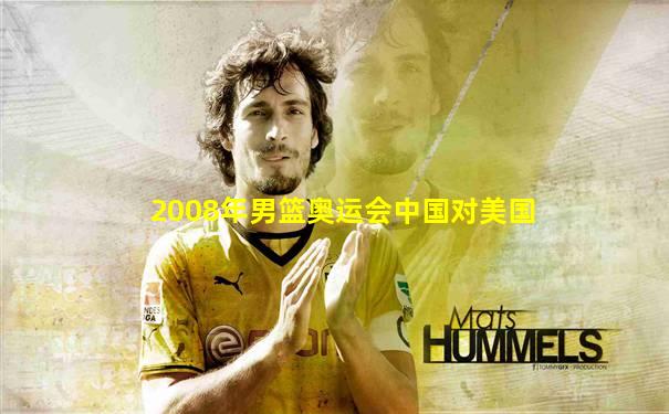 2008年男篮奥运会中国对美国