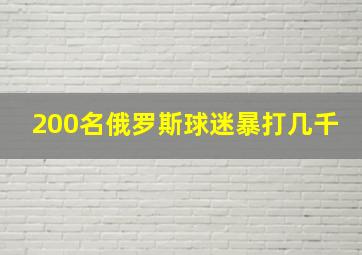 200名俄罗斯球迷暴打几千