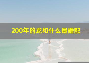 200年的龙和什么最婚配