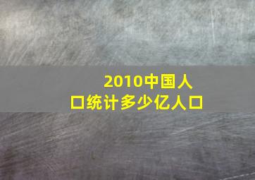 2010中国人口统计多少亿人口