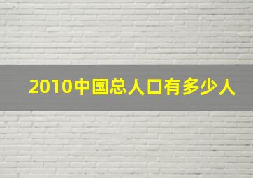 2010中国总人口有多少人