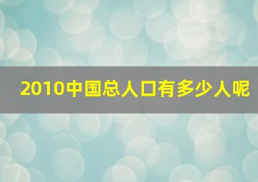 2010中国总人口有多少人呢