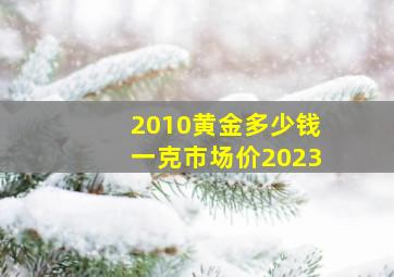 2010黄金多少钱一克市场价2023