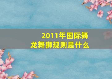 2011年国际舞龙舞狮规则是什么