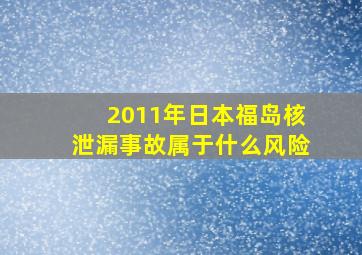 2011年日本福岛核泄漏事故属于什么风险