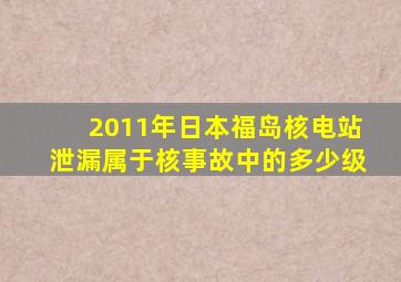 2011年日本福岛核电站泄漏属于核事故中的多少级