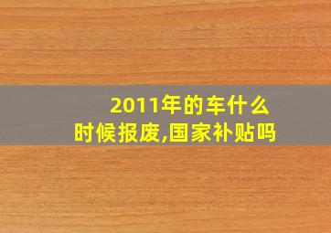 2011年的车什么时候报废,国家补贴吗