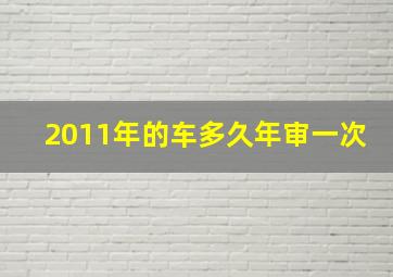 2011年的车多久年审一次