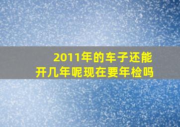 2011年的车子还能开几年呢现在要年检吗