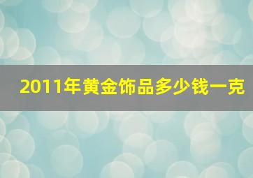 2011年黄金饰品多少钱一克