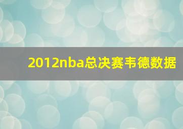 2012nba总决赛韦德数据