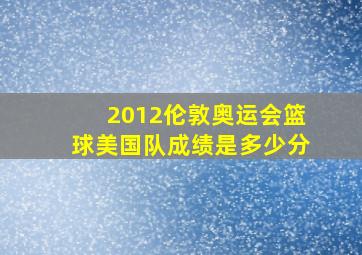 2012伦敦奥运会篮球美国队成绩是多少分