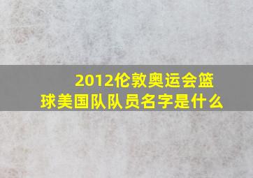 2012伦敦奥运会篮球美国队队员名字是什么