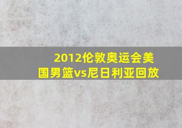 2012伦敦奥运会美国男篮vs尼日利亚回放